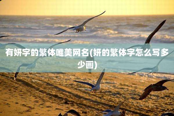 有妍字的繁体唯美网名(妍的繁体字怎么写多少画)