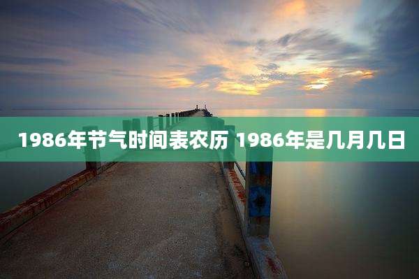 1986年节气时间表农历 1986年是几月几日