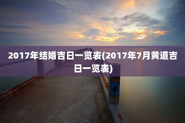 2017年结婚吉日一览表(2017年7月黄道吉日一览表)