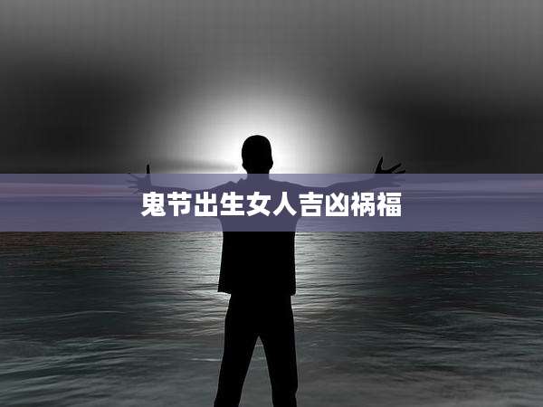 鬼节出生女人吉凶祸福
