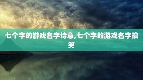 七个字的游戏名字诗意,七个字的游戏名字搞笑