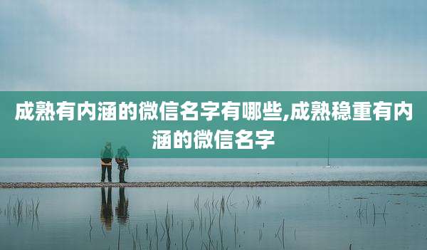 成熟有内涵的微信名字有哪些,成熟稳重有内涵的微信名字