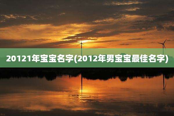 20121年宝宝名字(2012年男宝宝最佳名字)