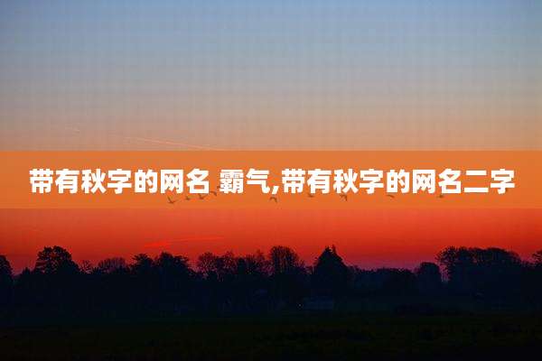 带有秋字的网名 霸气,带有秋字的网名二字