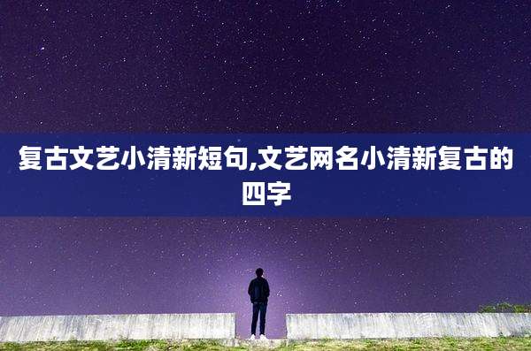 复古文艺小清新短句,文艺网名小清新复古的四字