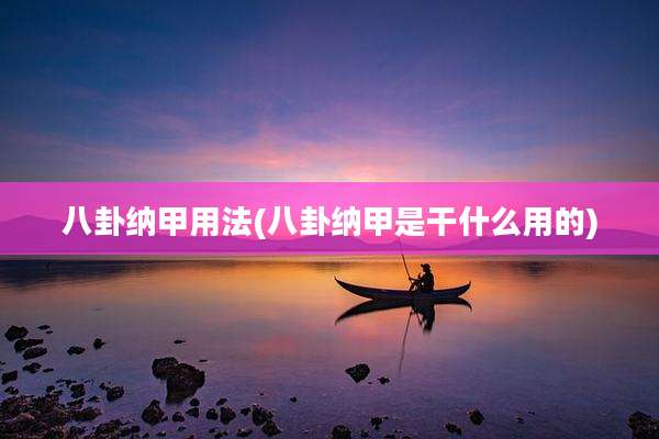八卦纳甲用法(八卦纳甲是干什么用的)