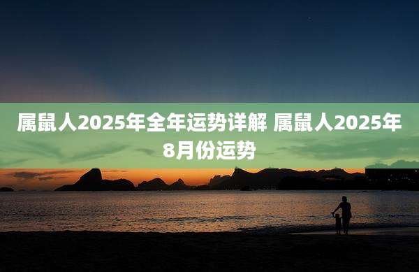 属鼠人2025年全年运势详解 属鼠人2025年8月份运势