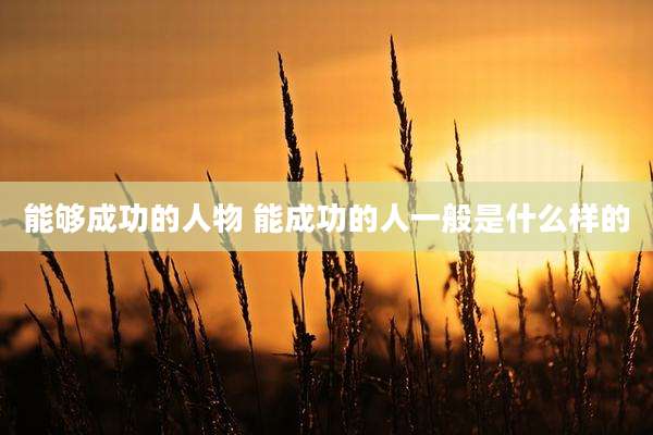 能够成功的人物 能成功的人一般是什么样的