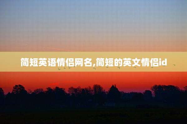 简短英语情侣网名,简短的英文情侣id