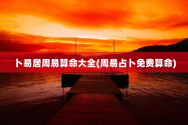 卜易居周易算命大全(周易占卜免费算命)