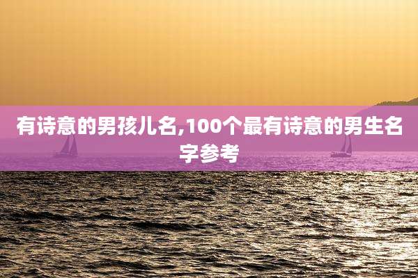 有诗意的男孩儿名,100个最有诗意的男生名字参考