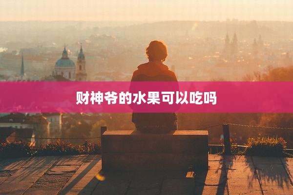 财神爷的水果可以吃吗