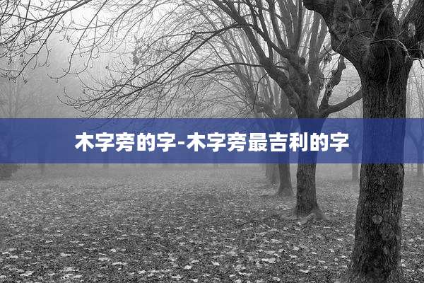 木字旁的字-木字旁最吉利的字