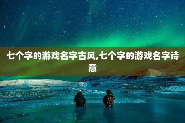 七个字的游戏名字古风,七个字的游戏名字诗意