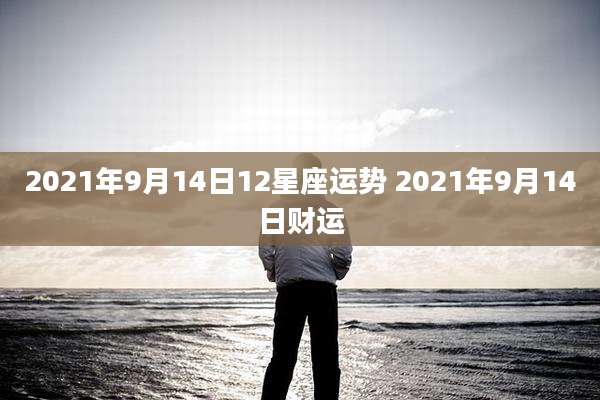 2021年9月14日12星座运势 2021年9月14日财运