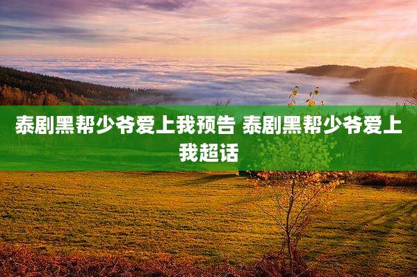 泰剧黑帮少爷爱上我预告 泰剧黑帮少爷爱上我超话