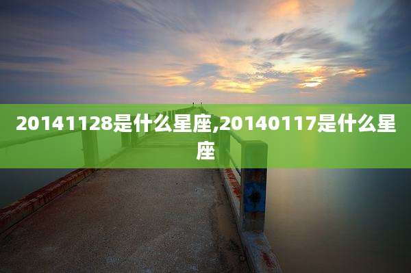20141128是什么星座,20140117是什么星座