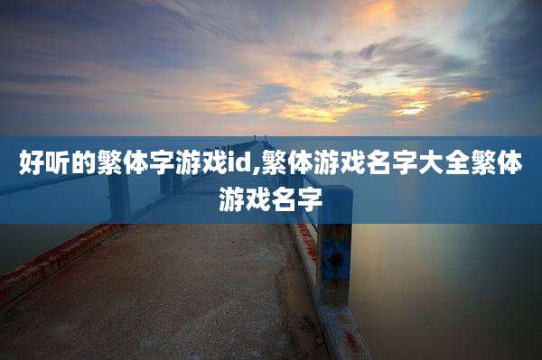 好听的繁体字游戏id,繁体游戏名字大全繁体游戏名字