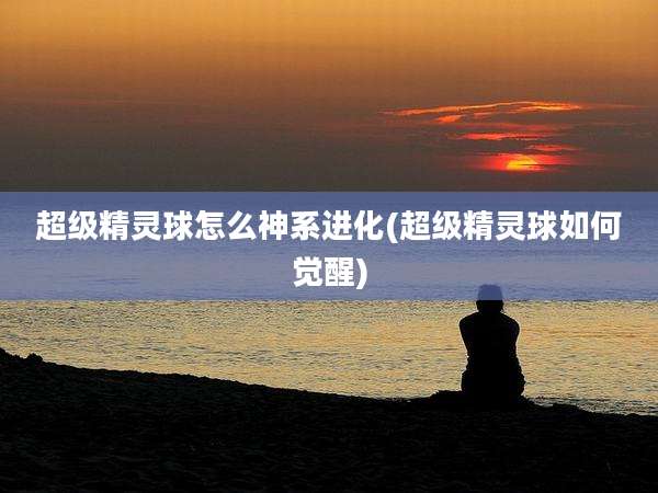 超级精灵球怎么神系进化(超级精灵球如何觉醒)