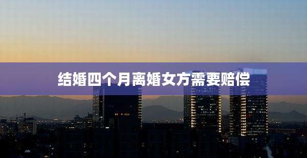 结婚四个月离婚女方需要赔偿