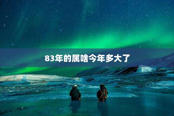 83年的属啥今年多大了