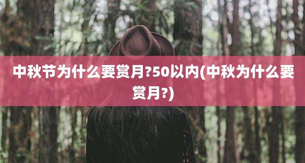 中秋节为什么要赏月?50以内(中秋为什么要赏月?)