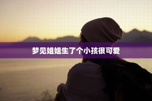 梦见姐姐生了个小孩很可爱
