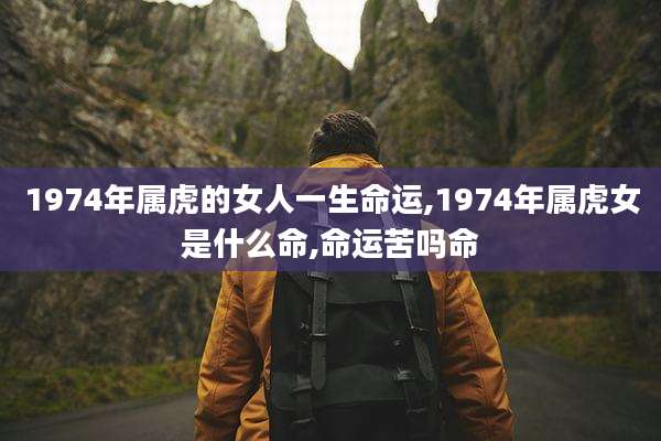 1974年属虎的女人一生命运,1974年属虎女是什么命,命运苦吗命