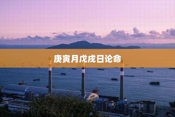 庚寅月戊戌日论命