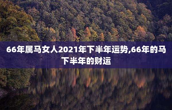 66年属马女人2021年下半年运势,66年的马下半年的财运