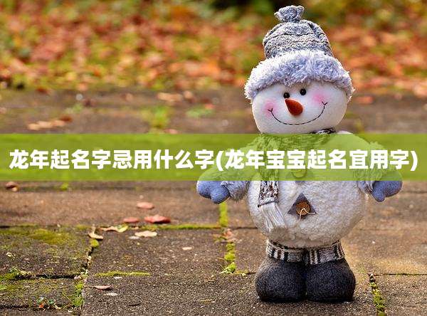 龙年起名字忌用什么字(龙年宝宝起名宜用字)