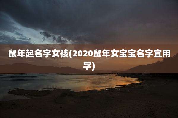 鼠年起名字女孩(2020鼠年女宝宝名字宜用字)