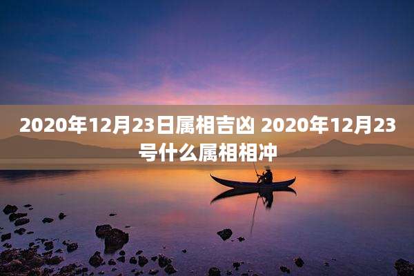 2020年12月23日属相吉凶 2020年12月23号什么属相相冲
