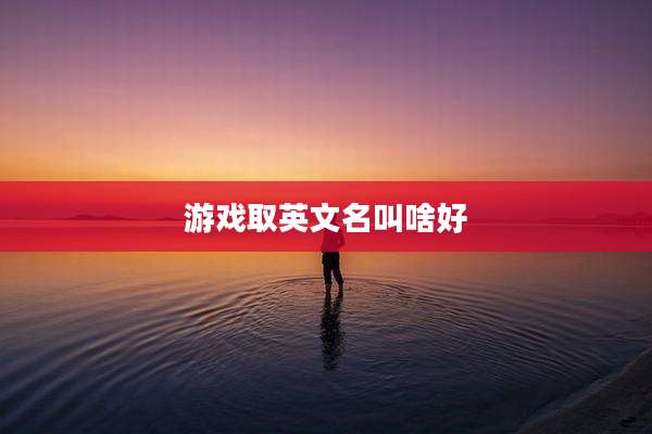 游戏取英文名叫啥好