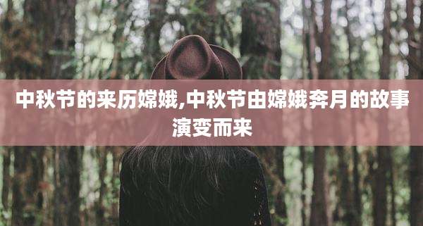 中秋节的来历嫦娥,中秋节由嫦娥奔月的故事演变而来
