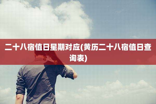 二十八宿值日星期对应(黄历二十八宿值日查询表)