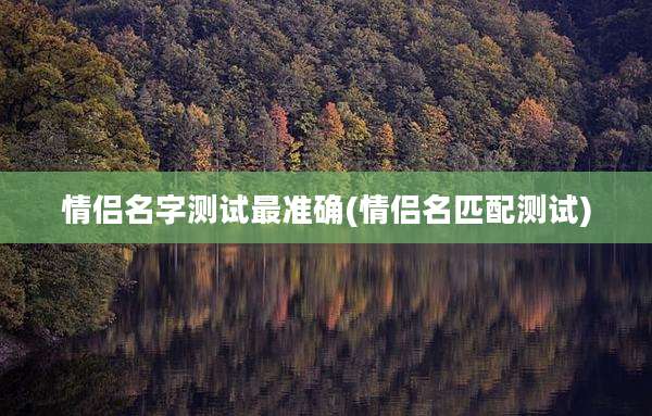 情侣名字测试最准确(情侣名匹配测试)