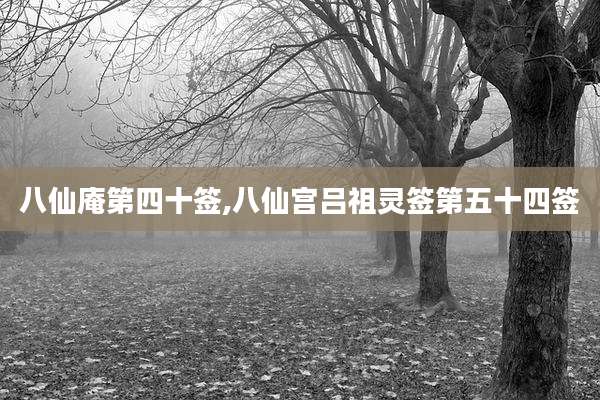 八仙庵第四十签,八仙宫吕祖灵签第五十四签