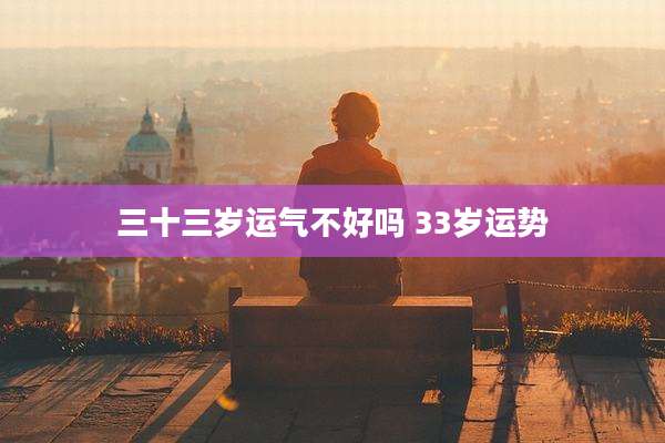 三十三岁运气不好吗 33岁运势