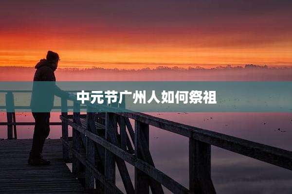 中元节广州人如何祭祖