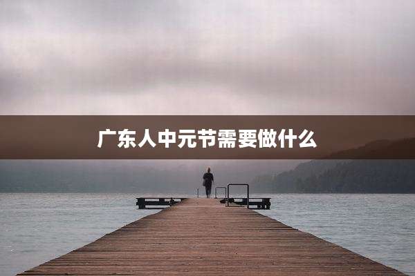 广东人中元节需要做什么
