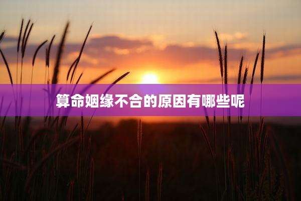 算命姻缘不合的原因有哪些呢