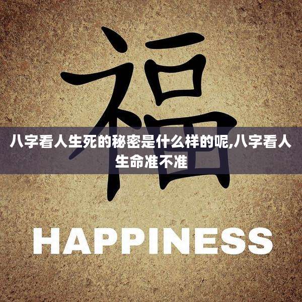八字看人生死的秘密是什么样的呢,八字看人生命准不准