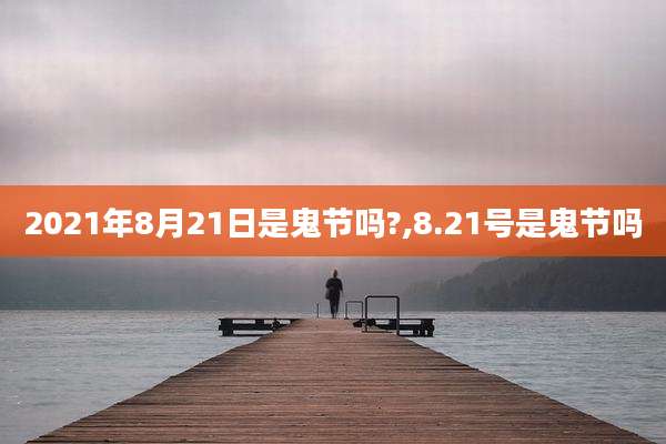 2021年8月21日是鬼节吗?,8.21号是鬼节吗