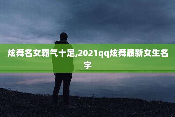 炫舞名女霸气十足,2021qq炫舞最新女生名字