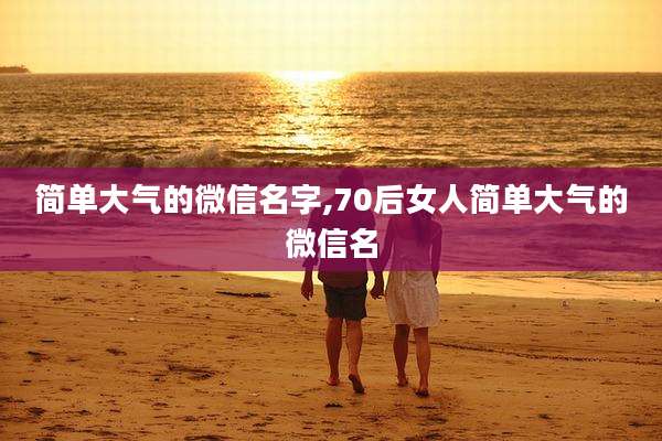 简单大气的微信名字,70后女人简单大气的微信名