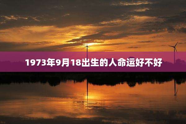 1973年9月18出生的人命运好不好