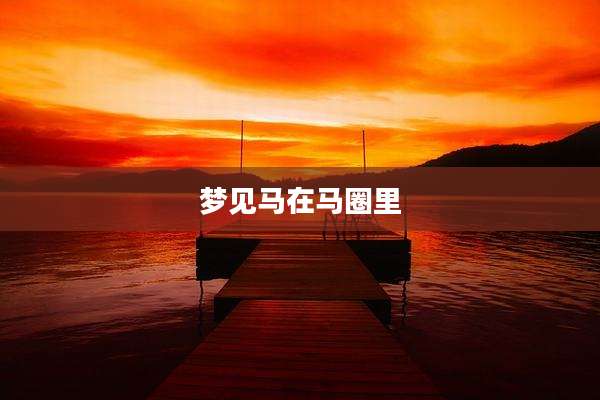 梦见马在马圈里