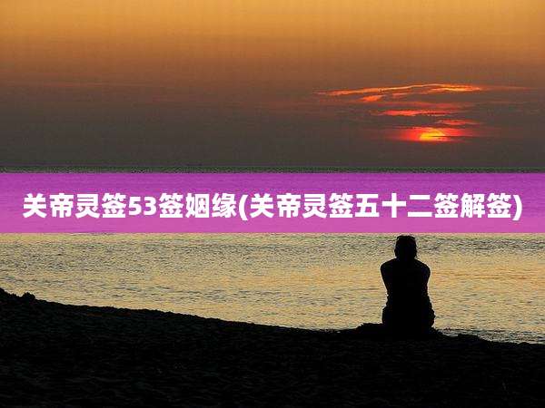 关帝灵签53签姻缘(关帝灵签五十二签解签)