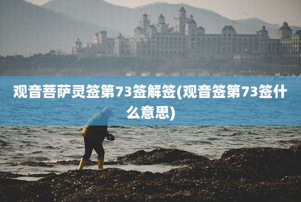 观音菩萨灵签第73签解签(观音签第73签什么意思)